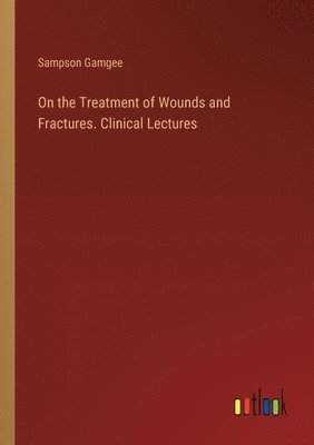 On the Treatment of Wounds and Fractures. Clinical Lectures 1