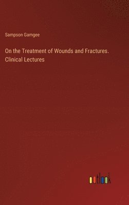 bokomslag On the Treatment of Wounds and Fractures. Clinical Lectures