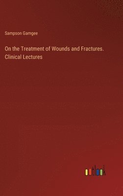 On the Treatment of Wounds and Fractures. Clinical Lectures 1