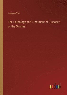 bokomslag The Pathology and Treatment of Diseases of the Ovaries