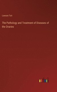 bokomslag The Pathology and Treatment of Diseases of the Ovaries