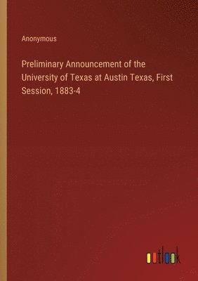 bokomslag Preliminary Announcement of the University of Texas at Austin Texas, First Session, 1883-4