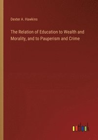 bokomslag Relation of Education to Wealth and Morality, and to Pauperism and Crime
