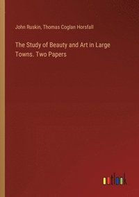 bokomslag The Study of Beauty and Art in Large Towns. Two Papers