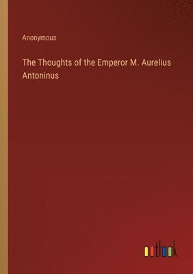 bokomslag The Thoughts of the Emperor M. Aurelius Antoninus