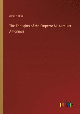 The Thoughts of the Emperor M. Aurelius Antoninus 1