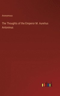 bokomslag The Thoughts of the Emperor M. Aurelius Antoninus