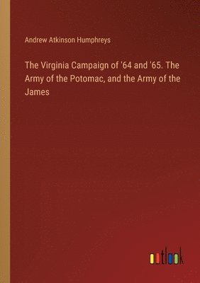 The Virginia Campaign of '64 and '65. The Army of the Potomac, and the Army of the James 1