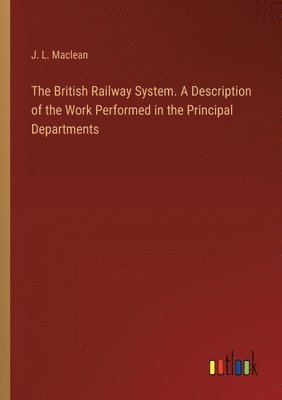 bokomslag The British Railway System. A Description of the Work Performed in the Principal Departments