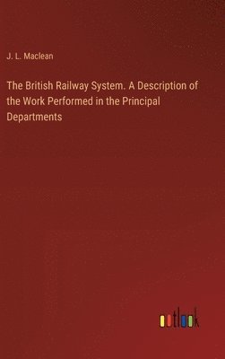 The British Railway System. A Description of the Work Performed in the Principal Departments 1