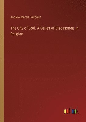 Andrew Martin Fairbairn - City of God. A Series of Discussions in Religion, Häftad