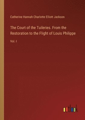 Court of the Tuileries. From the Restoration to the Flight of Louis Philippe