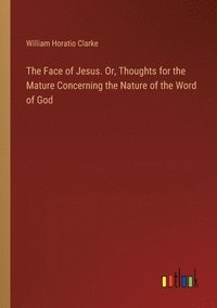 bokomslag Face of Jesus. Or, Thoughts for the Mature Concerning the Nature of the Word of God