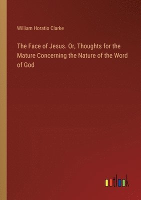 bokomslag Face of Jesus. Or, Thoughts for the Mature Concerning the Nature of the Word of God