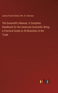 bokomslag The Gunsmith's Manual. A Complete Handbook for the American Gunsmith, Being a Practical Guide to All Branches of the Trade