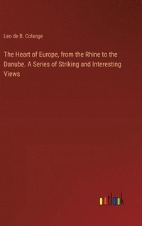bokomslag Heart of Europe, from the Rhine to the Danube. A Series of Striking and Interesting Views