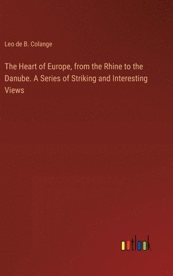 bokomslag Heart of Europe, from the Rhine to the Danube. A Series of Striking and Interesting Views