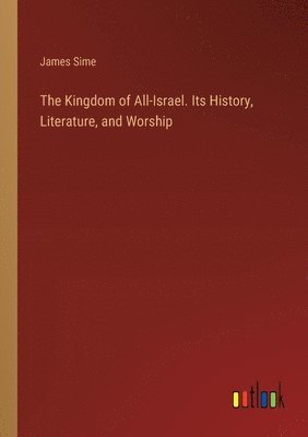 bokomslag The Kingdom of All-Israel. Its History, Literature, and Worship