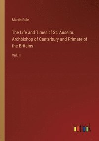bokomslag The Life and Times of St. Anselm. Archbishop of Canterbury and Primate of the Britains