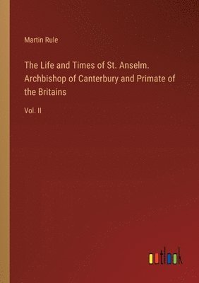 bokomslag Life and Times of St. Anselm. Archbishop of Canterbury and Primate of the Britains
