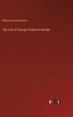 William Smyth Rockstro - Life of George Frederick Handel, Inbunden