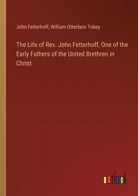 bokomslag The Life of Rev. John Fetterhoff, One of the Early Fathers of the United Brethren in Christ