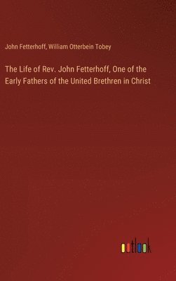 bokomslag The Life of Rev. John Fetterhoff, One of the Early Fathers of the United Brethren in Christ