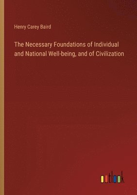 bokomslag The Necessary Foundations of Individual and National Well-being, and of Civilization