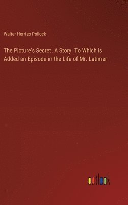 Picture's Secret. A Story. To Which is Added an Episode in the Life of Mr. Latimer