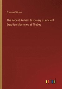 bokomslag The Recent Archaic Discovery of Ancient Egyptian Mummies at Thebes