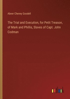 bokomslag The Trial and Execution, for Petit Treason, of Mark and Phillis, Slaves of Capt. John Codman