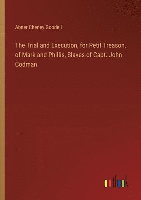 The Trial and Execution, for Petit Treason, of Mark and Phillis, Slaves of Capt. John Codman 1
