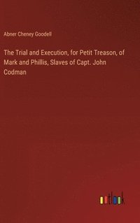 bokomslag The Trial and Execution, for Petit Treason, of Mark and Phillis, Slaves of Capt. John Codman