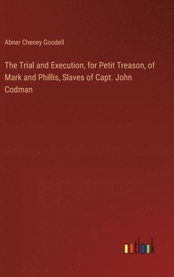 bokomslag The Trial and Execution, for Petit Treason, of Mark and Phillis, Slaves of Capt. John Codman