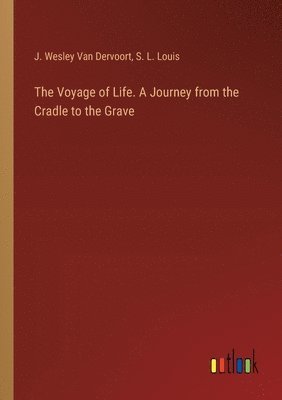 S L Louis, J Wesley Van Dervoort, S. L. Louis, J. Wesley Van Dervoort, J. Wesley van Dervoort - Voyage of Life. A Journey from the Cradle to the Grave, Häftad