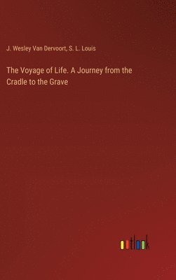 S L Louis, J Wesley Van Dervoort, S. L. Louis, J. Wesley Van Dervoort, J. Wesley van Dervoort - Voyage of Life. A Journey from the Cradle to the Grave, Inbunden