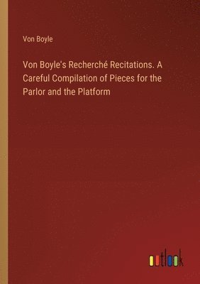 Von Boyle's Recherch Recitations. A Careful Compilation of Pieces for the Parlor and the Platform 1