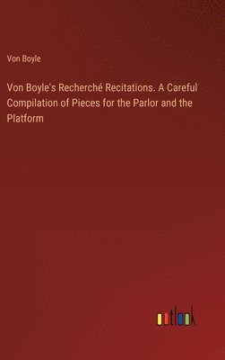 bokomslag Von Boyle's Recherch Recitations. A Careful Compilation of Pieces for the Parlor and the Platform