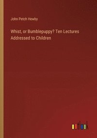 bokomslag Whist, or Bumblepuppy? Ten Lectures Addressed to Children