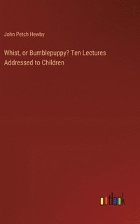 bokomslag Whist, or Bumblepuppy? Ten Lectures Addressed to Children