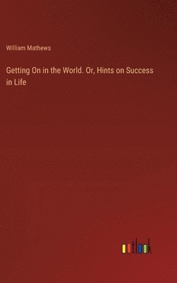 Getting On in the World. Or, Hints on Success in Life