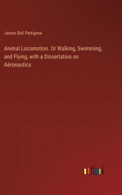 Animal Locomotion. Or Walking, Swimming, and Flying, with a Dissertation on Aronautics 1