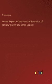 bokomslag Annual Report. Of the Board of Education of the New Haven City Scholl District