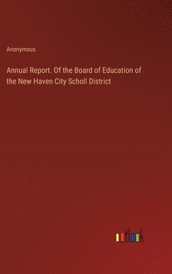 bokomslag Annual Report. Of the Board of Education of the New Haven City Scholl District