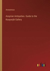 bokomslag Assyrian Antiquities. Guide to the Kouyunjik Gallery