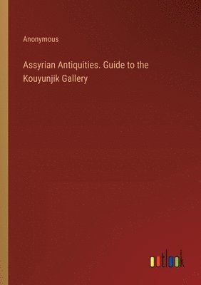 bokomslag Assyrian Antiquities. Guide to the Kouyunjik Gallery