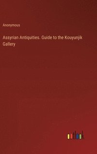 bokomslag Assyrian Antiquities. Guide to the Kouyunjik Gallery