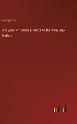 Assyrian Antiquities. Guide to the Kouyunjik Gallery 1