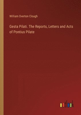 Gesta Pilati. The Reports, Letters and Acts of Pontius Pilate