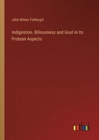 bokomslag Indigestion. Biliousness and Gout in Its Protean Aspects